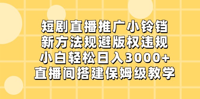 短剧直播推广小铃铛，小白轻松日入3000+，新方法规避版权违规，直播间搭建保姆级教学| 副业网