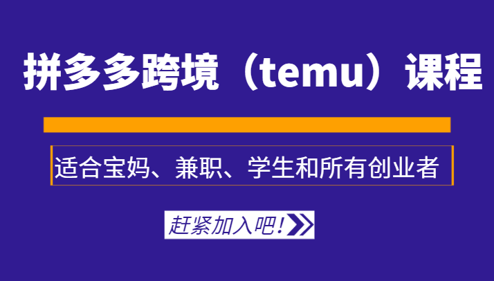 拼多多跨境（temu）课程，适合宝妈、兼职、学生和所有创业者| 副业网