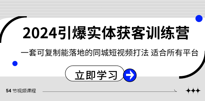 2024引爆实体获客训练营，一套可复制能落地的同城短视频打法，适合所有平台| 副业网