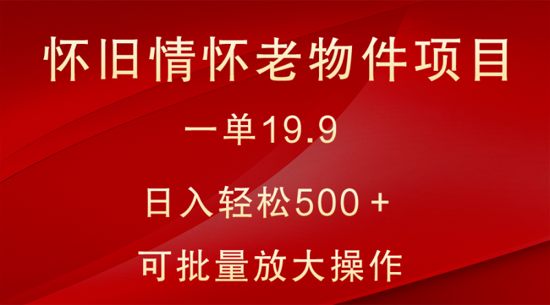 怀旧情怀老物件项目，一单19.9，日入轻松500＋，无操作难度，小白可轻松上手| 副业网