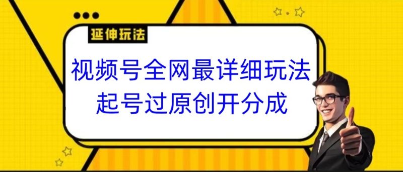 视频号全网最详细玩法，起号过原创开分成，小白跟着视频一步一步去操作| 副业网