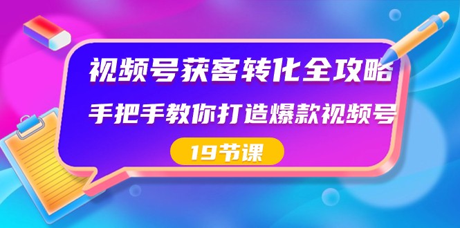 视频号获客转化全攻略，手把手教你打造爆款视频号（19节课）| 副业网