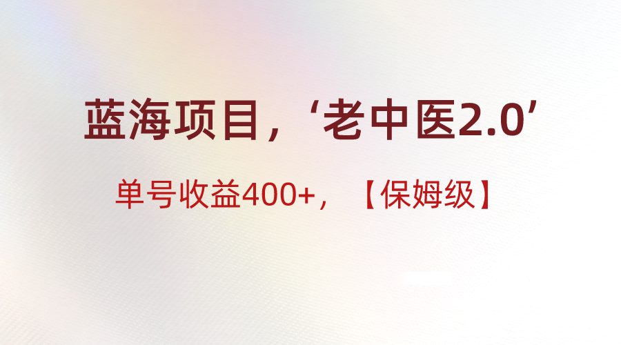 蓝海项目，“小红书老中医2.0”，单号收益400+，保姆级教程| 网创圈