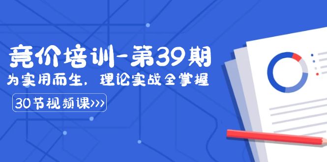 某收费竞价培训-第39期：为实用而生，理论实战全掌握（30节课）| 副业网