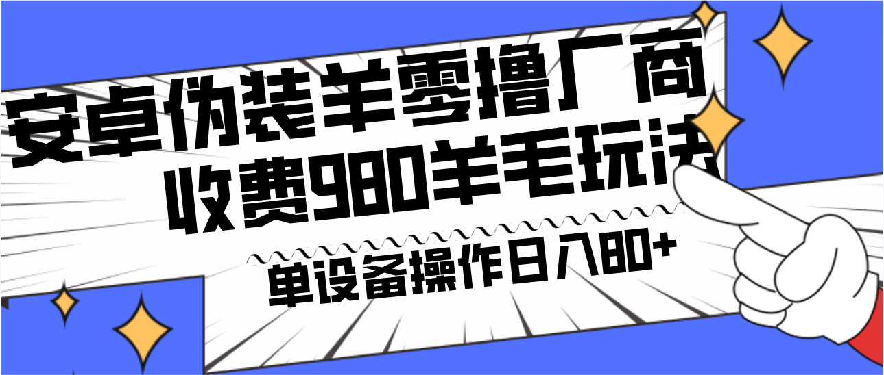 安卓伪装羊零撸厂商羊毛项目，单机日入80+，可矩阵，多劳多得，收费980项目直接公开| 副业网