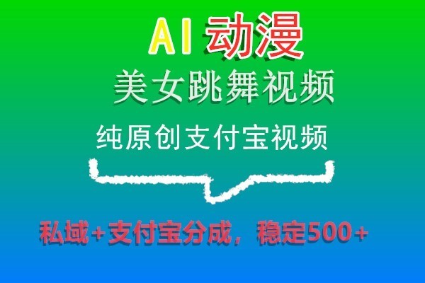 AI动漫美女跳舞视频，纯原创支付宝视频，私域+支付宝分成，稳定500+| 副业网