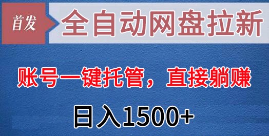全自动网盘拉新，账号一键托管，直接躺赚，日入1500+（可放大，可团队）| 副业网