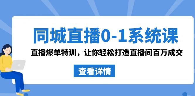 同城直播0-1系统课 抖音同款：直播爆单特训，让你轻松打造直播间百万成交| 副业网
