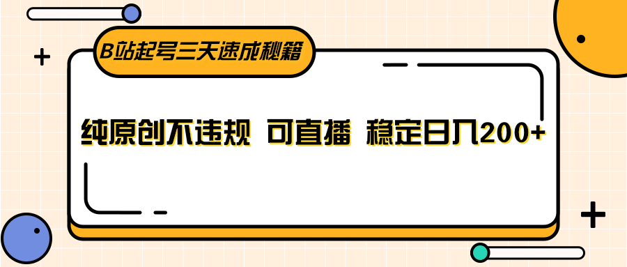 B站起号三天速成秘籍，纯原创不违规 可直播 稳定日入200+| 网创圈