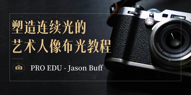 PRO EDU – Jason Buff 塑造连续光的艺术人像布光教程-15节课-中英字幕| 副业网