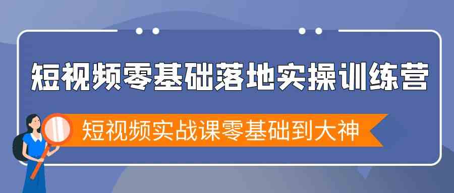 短视频零基础落地实战特训营，短视频实战课零基础到大神| 副业网