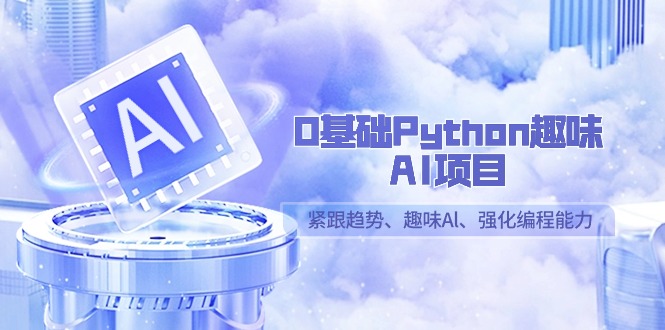 0基础Python趣味AI项目，紧跟趋势、趣味Al、强化编程能力（13节课）| 副业网
