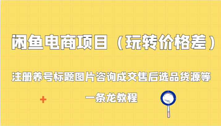 闲鱼电商项目（玩转价格差）：注册养号标题图片咨询成交售后选品货源等，一条龙教程| 网创圈