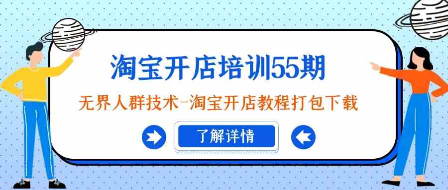 淘宝开店培训55期：无界人群技术-淘宝开店教程打包下载| 网创圈