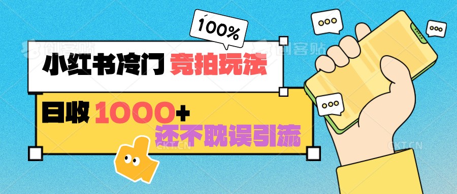 小红书冷门 竞拍玩法 日收1000+ 不耽误引流 可以做店铺 可以做私域| 网创圈