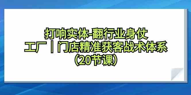 打响实体行业翻身仗，工厂门店精准获客战术体系（20节课）| 网创圈