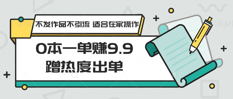 0本一单赚9.9蹭热度出单，不发作品不引流 适合在家操作| 网创圈
