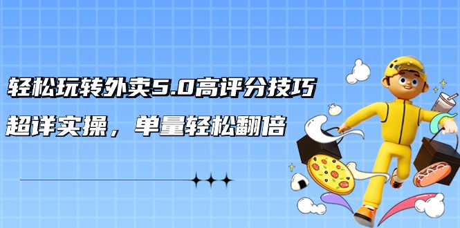 轻松玩转外卖5.0高评分技巧，超详实操，单量轻松翻倍（21节视频课）| 网创圈