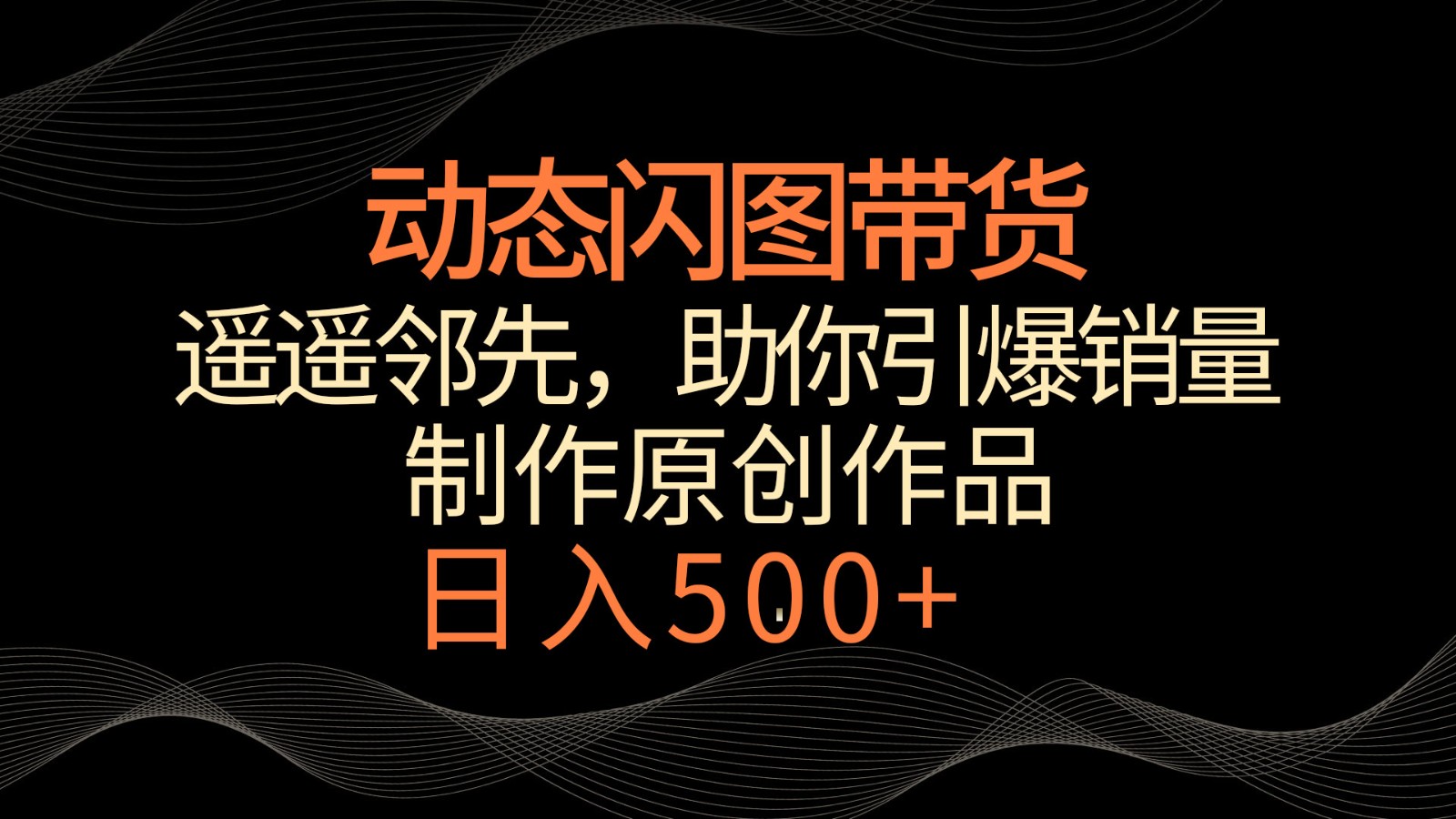 动态闪图带货，遥遥领先，冷门玩法，助你轻松引爆销量！日入500+| 网创圈