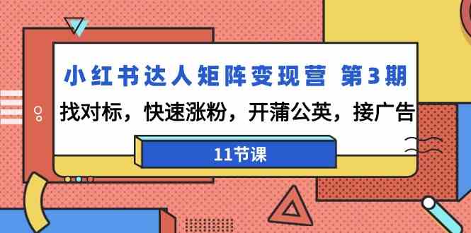 小红书达人矩阵变现营第3期，找对标，快速涨粉，开蒲公英，接广告（11节课）| 网创圈