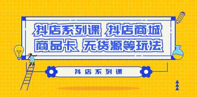 抖店系列课，抖店商城、商品卡、无货源等玩法| 网创圈