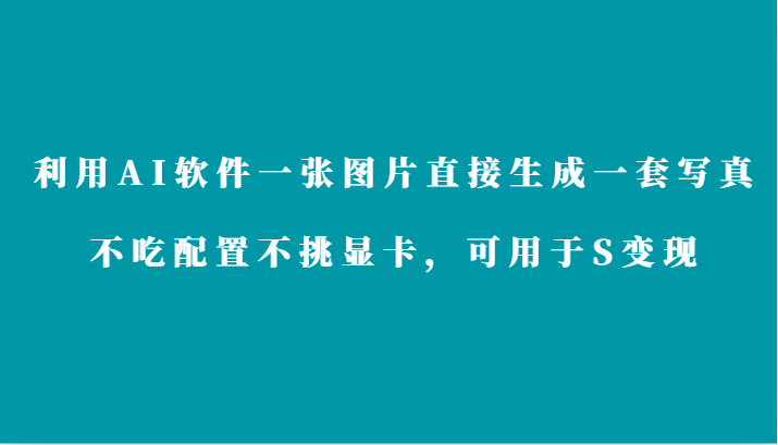 利用AI软件只需一张图片直接生成一套写真，不吃配置不挑显卡，可用于S变现| 网创圈