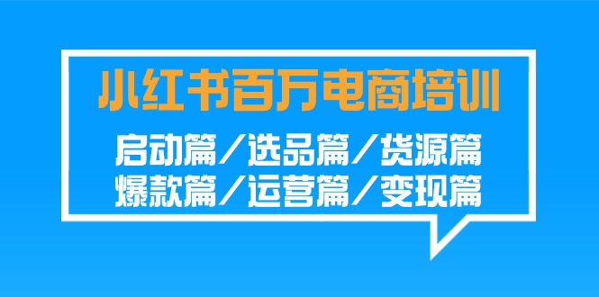 小红书百万电商培训班：启动篇/选品篇/货源篇/爆款篇/运营篇/变现篇| 副业网