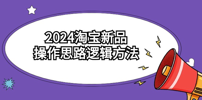 2024淘宝新品操作思路逻辑方法（6节视频课）| 副业网