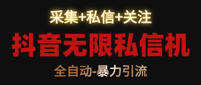 抖音无限私信机！采集+私信+关注，全自动暴力引流！| 网创圈