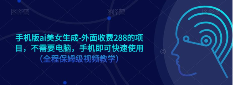 手机版ai美女生成-外面收费288的项目，不需要电脑，手机即可快速使用（全程保姆级…| 网创圈