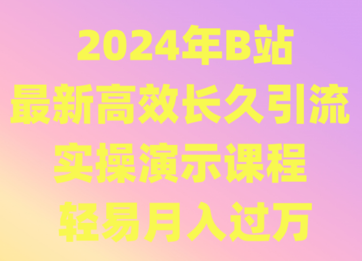 2024年B站最新高效长久引流法 实操演示课程 轻易月入过万| 网创圈