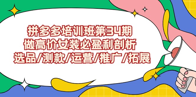 拼多多培训班第34期：做高价女装必盈利剖析 选品/测款/运营/推广/拓展| 副业网