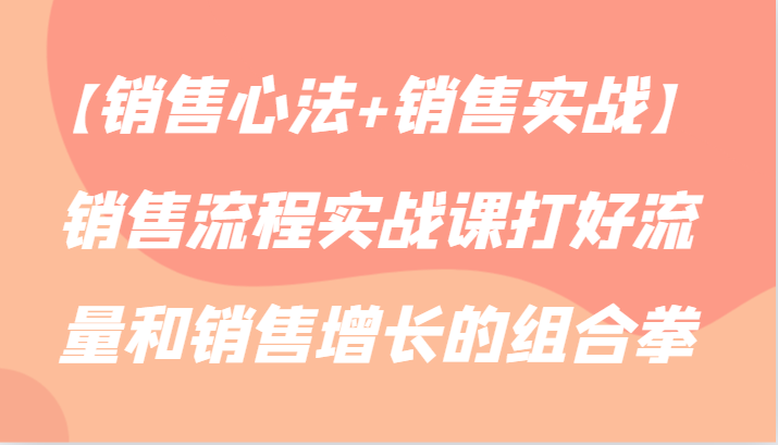 【销售心法+销售实战】销售流程实战课打好流量和销售增长的组合拳| 网创圈