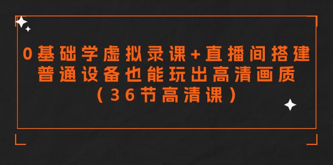 零基础学虚拟录课+直播间搭建，普通设备也能玩出高清画质（36节高清课）| 网创圈
