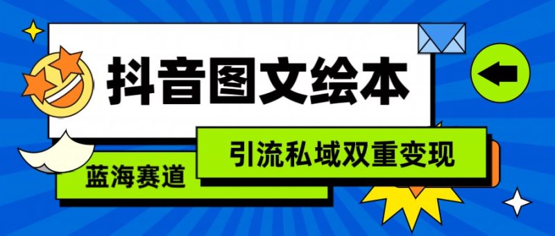 抖音图文绘本，蓝海赛道，引流私域双重变现| 网创圈