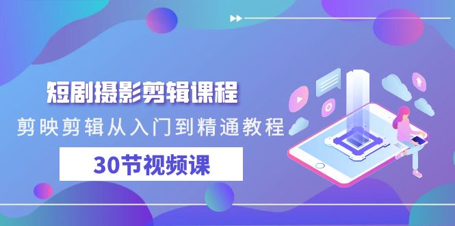 短剧摄影剪辑课程，剪映剪辑从入门到精通教程（30节视频课）| 网创圈