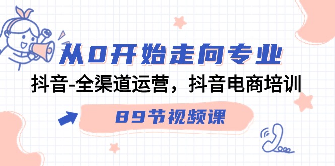 从0开始走向专业，抖音全渠道运营，抖音电商培训（90节视频课）| 网创圈