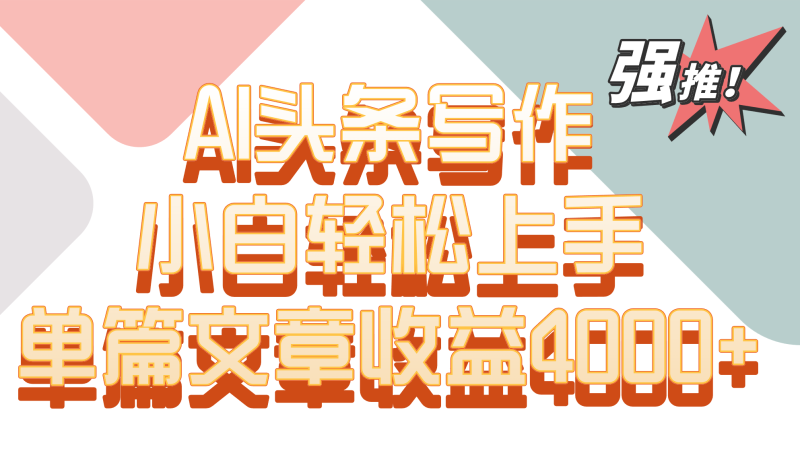 单篇文章收益4000+！AI头条写作，小白轻松上手| 网创圈