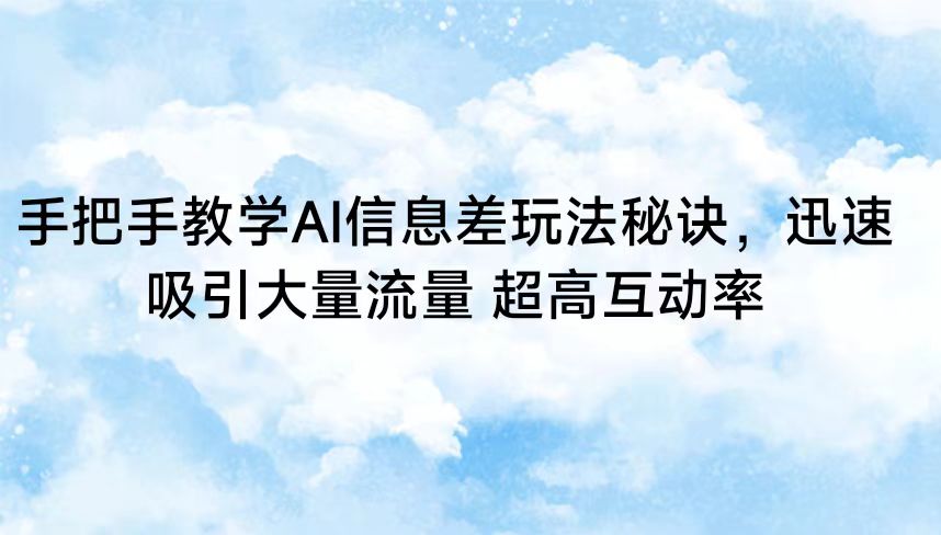 手把手教学AI信息差玩法秘诀，迅速吸引大量流量 超高互动率| 网创圈