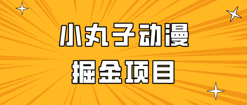 日入300的小丸子动漫掘金项目，简单好上手，适合所有朋友操作！| 网创圈