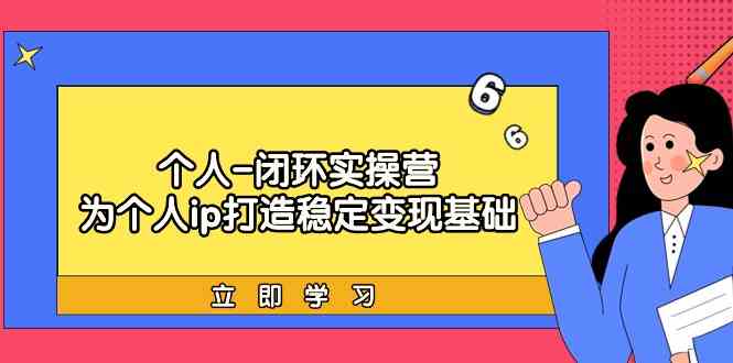 个人闭环实操营：个人ip打造稳定变现基础，带你落地个人的商业变现课| 网创圈