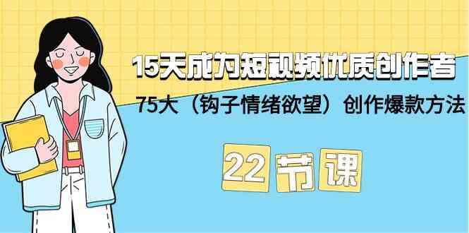 15天成为短视频优质创作者+75大（钩子情绪欲望）创作爆款方法-22节课| 网创圈