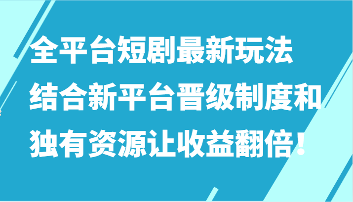 全平台短剧最新玩法，结合新平台晋级制度和独有资源让收益翻倍！| 副业网