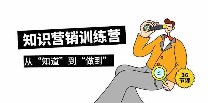 知识营销训练营·实操班，从“知道”到“做到”（36节课）| 网创圈