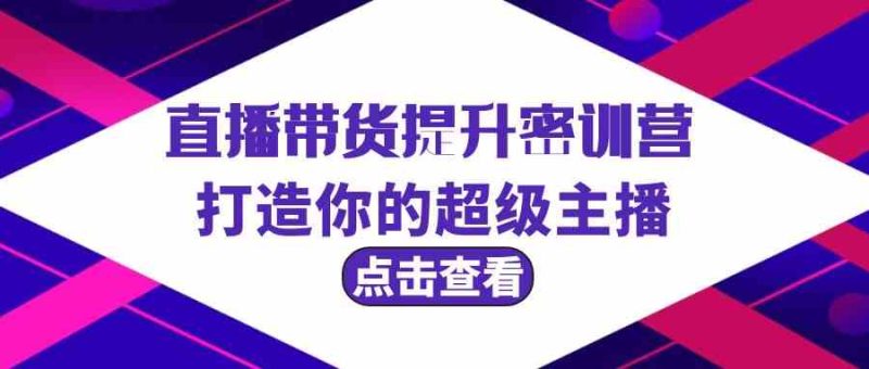 直播带货提升特训营，打造你的超级主播（3节直播课+配套资料）| 网创圈