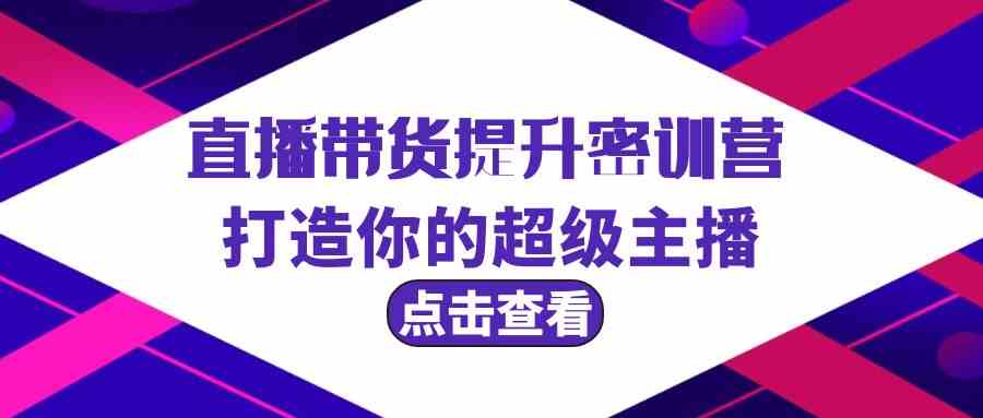 直播带货提升特训营，打造你的超级主播（3节直播课+配套资料）| 网创圈