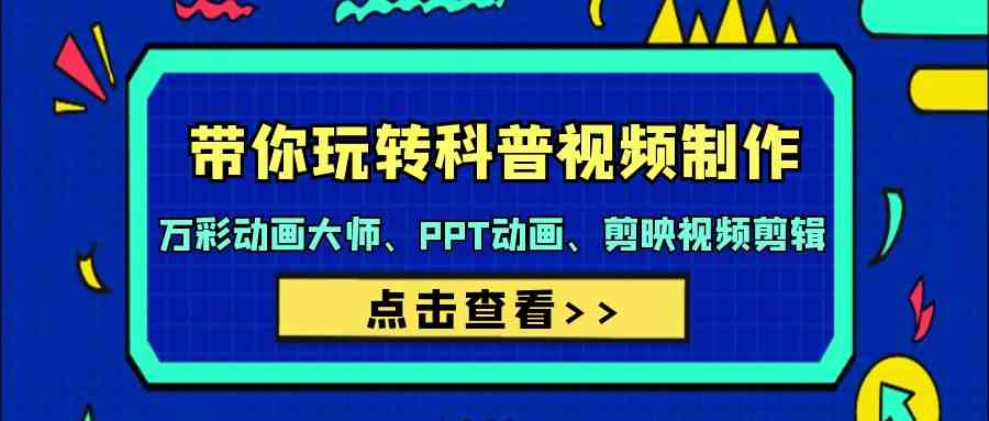 带你玩转科普视频制作-万彩动画大师、PPT动画、剪映视频剪辑（44节课）| 网创圈