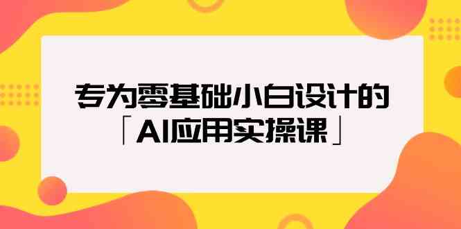 专为零基础小白设计的「AI应用实操课」| 副业网