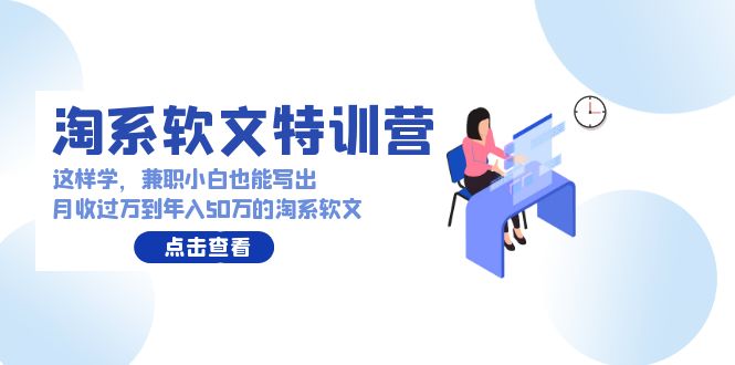 淘系软文特训营：兼职小白这样学也能写出月收过万到年入50万的淘系软文| 网创圈