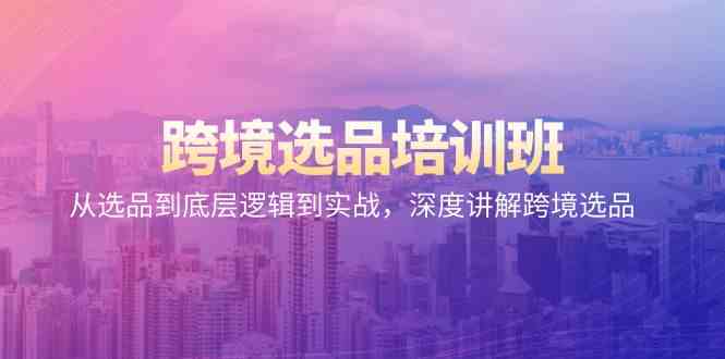跨境选品培训班：从选品到底层逻辑到实战，深度讲解跨境选品| 网创圈